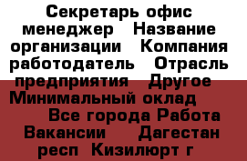 Секретарь/офис-менеджер › Название организации ­ Компания-работодатель › Отрасль предприятия ­ Другое › Минимальный оклад ­ 19 000 - Все города Работа » Вакансии   . Дагестан респ.,Кизилюрт г.